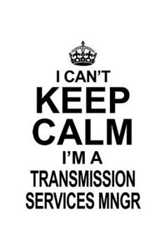 Paperback I Can't Keep Calm I'm A Transmission Services Mngr: Funny Transmission Services Mngr Notebook, Transmission Services Managing/Organizer Journal Gift, Book