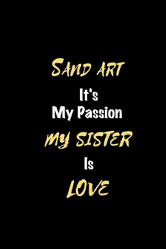 Sand art It's my passion My Sister Is Love: Perfect quote Journal Diary Planner, Elegant Sand art Notebook Gift for Kids girls Women and Men who love Sand art Passion - 110 Pages, 6 x 9, Matte Finish