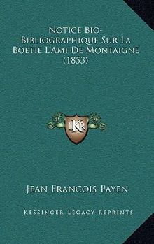 Paperback Notice Bio-Bibliographique Sur La Boetie L'Ami De Montaigne (1853) [French] Book