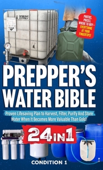 Prepper's Water Bible: Proven Lifesaving Plan to Harvest, Filter, Purify And Store Water When It Becomes More Valuable Than Gold! (Prepper Survival Bible Book)