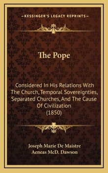 Hardcover The Pope: Considered In His Relations With The Church, Temporal Sovereignties, Separated Churches, And The Cause Of Civilization Book