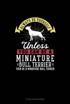 Paperback Always Be Yourself Unless You Can Be A Miniature Bull Terrier Then Be A Miniature Bull Terrier: To Do List Notebook Book