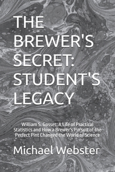 THE BREWER'S SECRET: STUDENT'S LEGACY: William S. Gosset: A Life of Practical Statistics and How a Brewer's Pursuit of the Perfect Pint Changed the World of Science