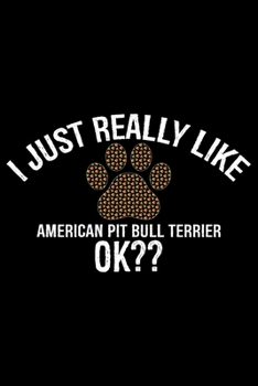 I Just Really Like American Pit Bull Terrier Ok?: Cool American Pit Bull Terrier Dog Journal Notebook - Funny American Pit Bull Terrier Dog Notebook - American Pit Bull Terrier Owner Gifts. 6 x 9 in 1