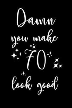 Damn, You Make 70 Look Good!: 6x9" Happy 70th Looking Good Lined Notebook/Journal Gift Idea for Handsome And Beautiful Men And Women Turning 70