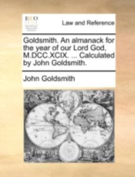 Paperback Goldsmith. An almanack for the year of our Lord God, M.DCC.XCIX. ... Calculated by John Goldsmith. Book