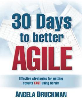 Paperback 30 Days to Better Agile: Effective Strategies for Getting Results Fast Using Scrum Book