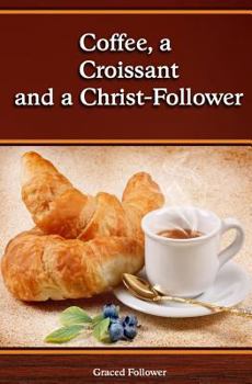 Paperback Coffee, A Croissant and a Christ Follower: Scripture Devotions from a Hungry Heart Book