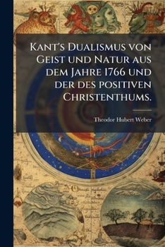 Kant's Dualismus Von Geist Und Natur Aus Dem Jahre 1766 Und Der Des Positiven Christenthums (Classic Reprint)