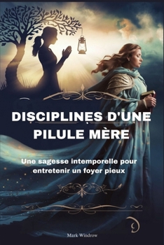 Paperback Disciplines d'Une Pilule Mère: Une sagesse intemporelle pour entretenir un foyer pieux [French] Book