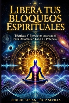 LIBERA TUS BLOQUEOS ESPIRITUALES: Tecnicas y ejercicios avanzados para desarrollar todo tu potencial. (Spanish Edition)