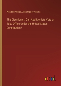 Paperback The Disunionist: Can Abolitionists Vote or Take Office Under the United States Constitution? Book