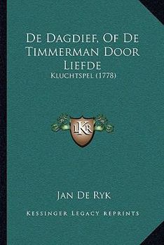 Paperback De Dagdief, Of De Timmerman Door Liefde: Kluchtspel (1778) [Dutch] Book