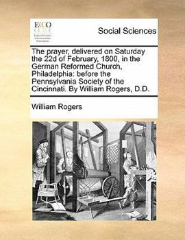 Paperback The Prayer, Delivered on Saturday the 22d of February, 1800, in the German Reformed Church, Philadelphia: Before the Pennsylvania Society of the Cinci Book