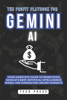 Paperback The Profit Playbook for GEMINI AI: Your Complete Guide to Monetizing Google's Best Artificial Intelligence Model and Dominating Online Markets Book