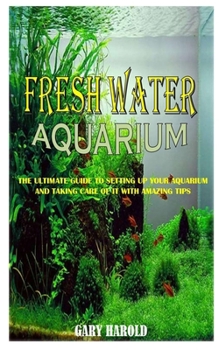 Paperback Fresh Water Aquarium: The Ultimate Guide To Setting Up Your Aquarium And Taking Care Of It With Amazing Tips Book