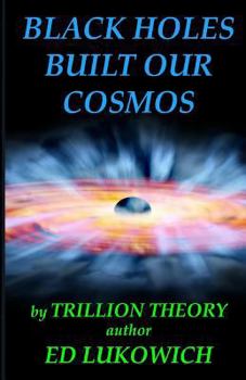 Paperback Black Holes Built Our Cosmos (Trillion Theory) Book