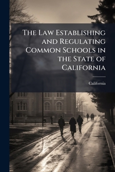 Paperback The Law Establishing and Regulating Common Schools in the State of California: Passed May 3, 1855, With Notes and Explanatory Forms, and List of Books Book