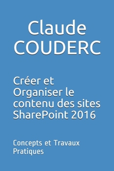Paperback Créer et Organiser le contenu des sites SharePoint 2016: Concepts et Travaux Pratiques [French] Book
