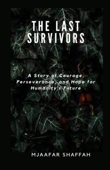 The Last Survivors: A Story of Courage, Perseverance, and Hope for Humanity's Future