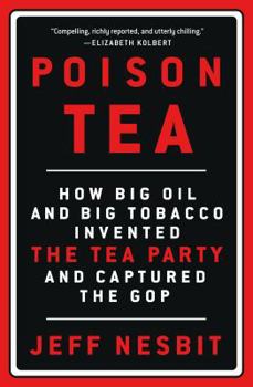 Hardcover Poison Tea: How Big Oil and Big Tobacco Invented the Tea Party and Captured the GOP Book