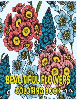 Beautiful Flowers Coloring Book: An Adult Coloring Book with Fun, Easy, and Relaxing Flowers Coloring Pages | Perfect Coloring Book for Seniors