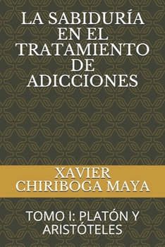 Paperback La Sabiduría En El Tratamiento de Adicciones: Tomo I: Platón Y Aristóteles [Spanish] Book