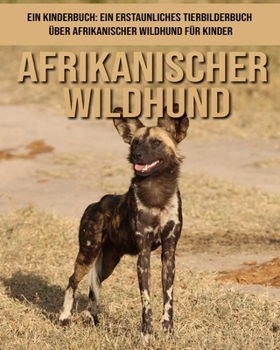 Ein Kinderbuch: Ein erstaunliches Tierbilderbuch über Afrikanischer Wildhund für Kinder