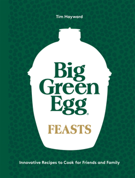 Hardcover Big Green Egg Feasts: Innovative Recipes to Cook for Friends and Family Book