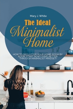 Paperback The Ideal Minimalist Home: How to declutter your Home Room by Room. Start Now living better through Minimalist Mindset! Book