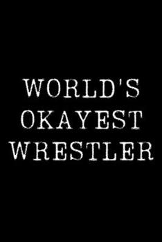 Worlds Okayest Wrestler: Blank Lined Journal For Taking Notes, Journaling, Funny Gift, Gag Gift For Coworker or Family Member