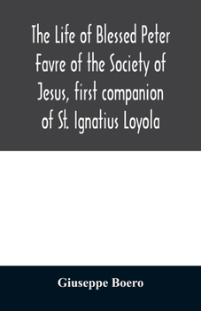 Paperback The life of Blessed Peter Favre of the Society of Jesus, first companion of St. Ignatius Loyola Book