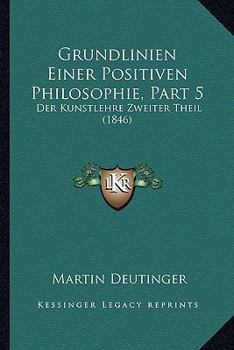 Paperback Grundlinien Einer Positiven Philosophie, Part 5: Der Kunstlehre Zweiter Theil (1846) [German] Book