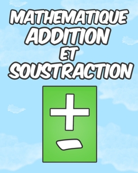 Mathematique Addition et Soustraction: Grand livre de Mathématiques Pour Enfants de 6 à 9 ans ... Développer Leurs Compétences en Calcul Mental