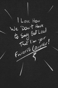 I Love How We Don’t Have To Say Out Loud That I’m Your Favorite Coworker.: funny lined notebook Business & Professional Humor