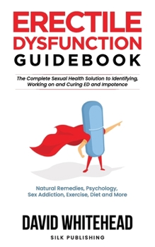 Paperback Erectile Dysfunction Guidebook: The Complete Sexual Health Solution to Identifying, Working on and Curing ED and Impotence: Natural Remedies, Psycholo Book