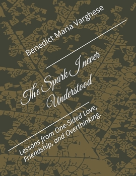 Paperback The Spark I never Understood: Lessons from One-Sided Love, Friendship, and Overthinking. Book