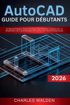 AutoCAD 2026 Guide Pour Débutants: Un Manuel Pratique, Étape Par Étape, Pour Maîtriser Le Dessin 2D, La Modélisation 3D, L'automatisation Et Les Flux De Travail Professionnels (French Edition)