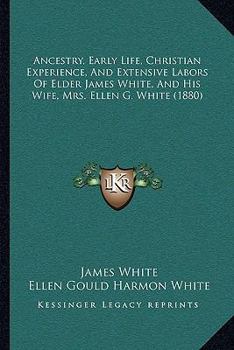 Paperback Ancestry, Early Life, Christian Experience, And Extensive Labors Of Elder James White, And His Wife, Mrs. Ellen G. White (1880) Book