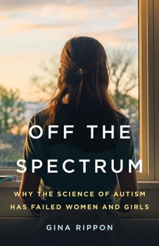 Hardcover Off the Spectrum: Why the Science of Autism Has Failed Women and Girls Book