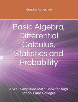 Paperback Basic Algebra, Differential Calculus, Statistics and Probability: A Well Simplified Math Book for high Schools and Colleges Book