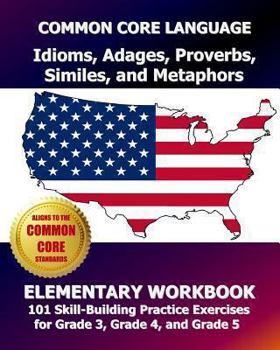 Paperback COMMON CORE LANGUAGE Idioms, Adages, Proverbs, Similes, and Metaphors Elementary Workbook: 101 Skill-Building Practice Exercises for Grade 3, Grade 4, Book