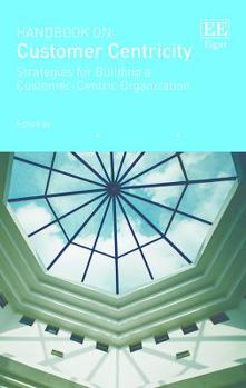 Hardcover Handbook on Customer Centricity: Strategies for Building a Customer-Centric Organization (Research Handbooks in Business and Management series) Book