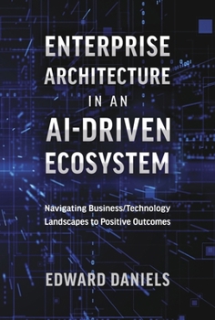 Hardcover Enterprise Architecture in an Ai-Driven Ecosystem: Navigating Business/Technology Landscapes to Positive Outcomes Book