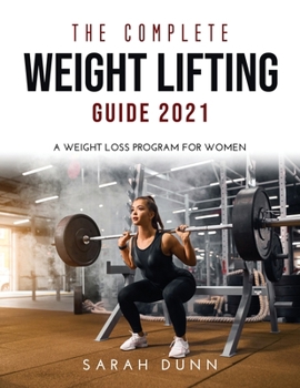 Paperback The Complete Weight Lifting Guide 2021: A Weight Loss Program for Women Book