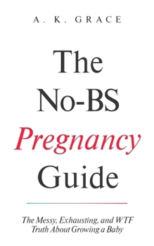 Paperback The No-BS Pregnancy Guide: The Messy, Exhausting, and WTF Truth About Growing a Baby A Real, Honest, and Funny Pregnancy Book for First-Time Moms Book
