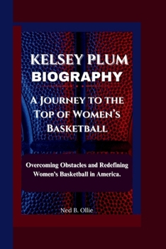 Paperback Kelsey Plum Biography: A Journey to the Top of Women's Basketball-Overcoming Obstacles and Redefining Women's Basketball in America. Book