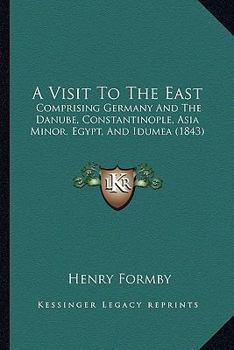 Paperback A Visit To The East: Comprising Germany And The Danube, Constantinople, Asia Minor, Egypt, And Idumea (1843) Book