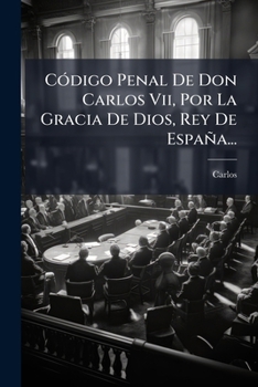 Paperback Código Penal De Don Carlos Vii, Por La Gracia De Dios, Rey De España... [Spanish] Book