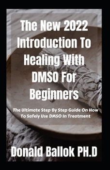Paperback The New 2022 Introduction To Healing With DMSO For Beginners: The Ultimate Step By Step Guide On How To Safely Use DMSO In Treatment Book